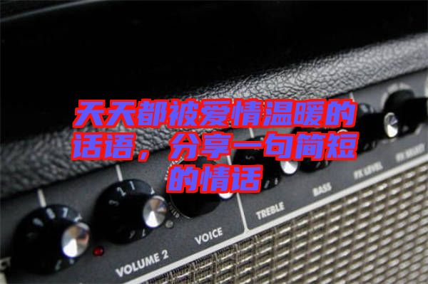 天天都被愛情溫暖的話語，分享一句簡短的情話