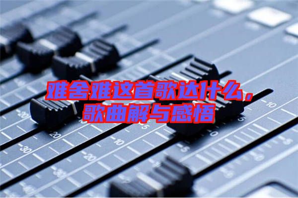 難舍難這首歌達(dá)什么，歌曲解與感悟