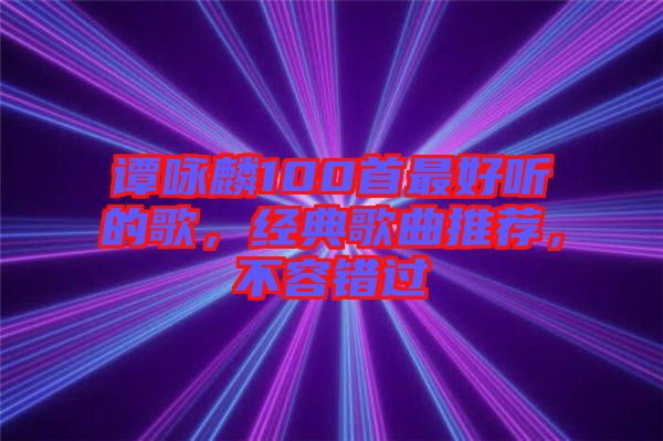 譚詠麟100首最好聽的歌，經(jīng)典歌曲推薦，不容錯(cuò)過