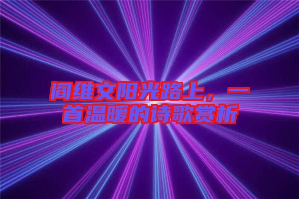 閻維文陽光路上，一首溫暖的詩歌賞析
