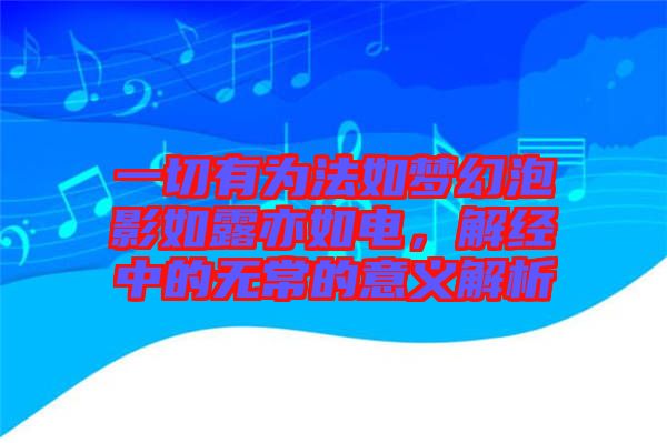 一切有為法如夢幻泡影如露亦如電，解經中的無常的意義解析