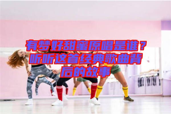有夢好甜蜜原唱是誰？聽聽這首經典歌曲背后的故事