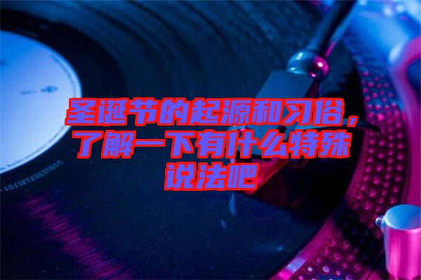 圣誕節的起源和習俗，了解一下有什么特殊說法吧