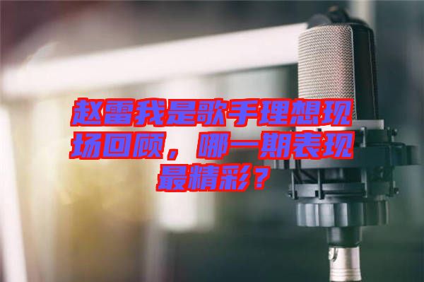 趙雷我是歌手理想現(xiàn)場回顧，哪一期表現(xiàn)最精彩？