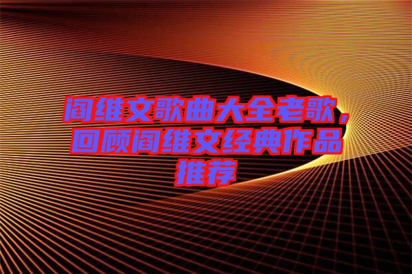 閻維文歌曲大全老歌，回顧閻維文經典作品推薦