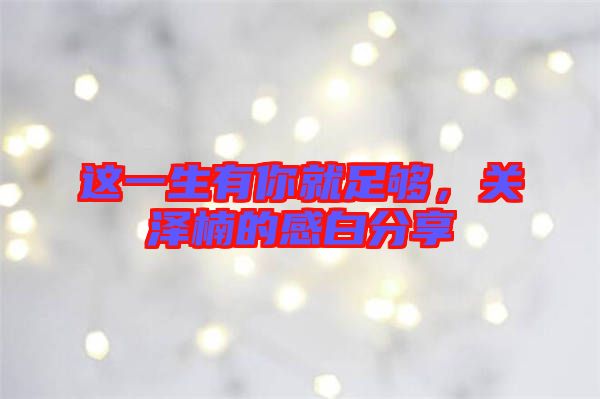 這一生有你就足夠，關(guān)澤楠的感白分享
