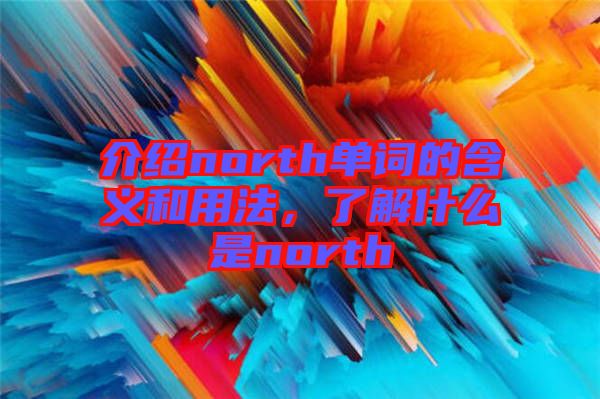 介紹north單詞的含義和用法，了解什么是north