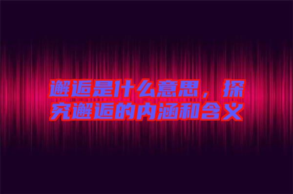 邂逅是什么意思，探究邂逅的內涵和含義