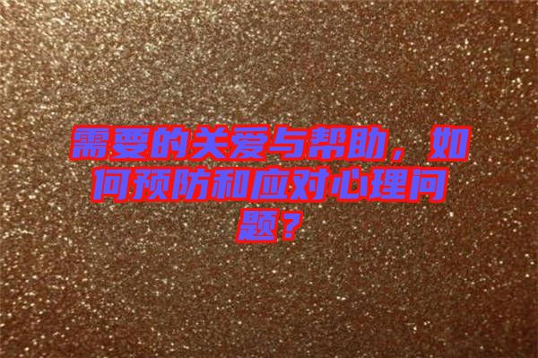 需要的關(guān)愛與幫助，如何預(yù)防和應(yīng)對(duì)心理問題？