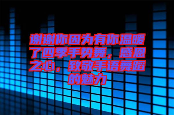 謝謝你因為有你溫暖了四季手勢舞，感恩之心，致敬手語舞蹈的魅力