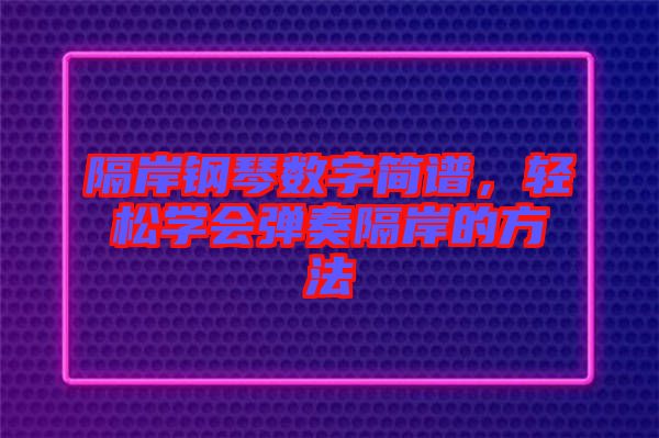 隔岸鋼琴數(shù)字簡譜，輕松學會彈奏隔岸的方法