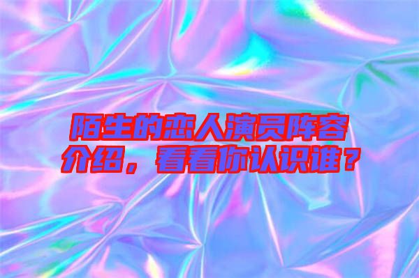 陌生的戀人演員陣容介紹，看看你認識誰？