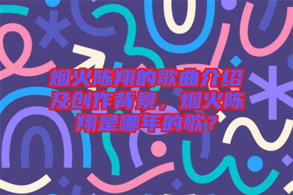 煙火陳翔的歌曲介紹及創(chuàng)作背景，煙火陳翔是哪年的歌？