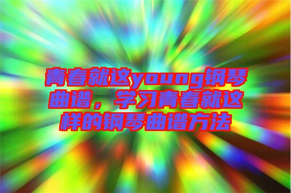 青春就這young鋼琴曲譜，學習青春就這樣的鋼琴曲譜方法