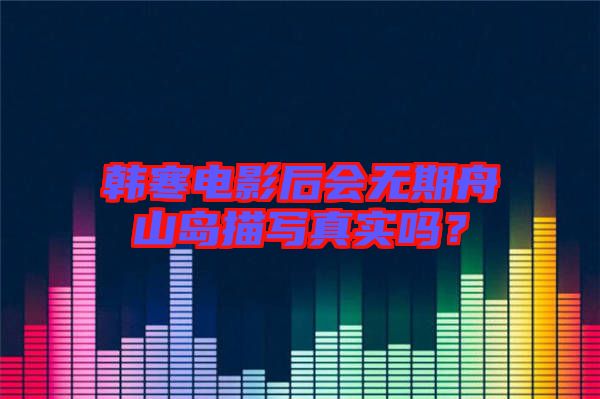 韓寒電影后會無期舟山島描寫真實嗎？