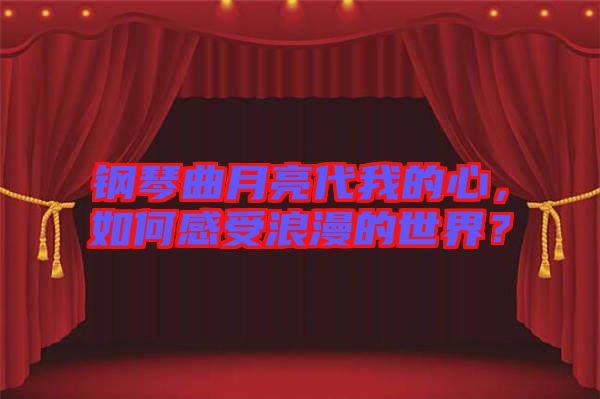 鋼琴曲月亮代我的心，如何感受浪漫的世界？