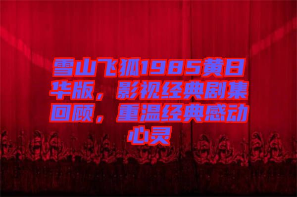 雪山飛狐1985黃日華版，影視經典劇集回顧，重溫經典感動心靈
