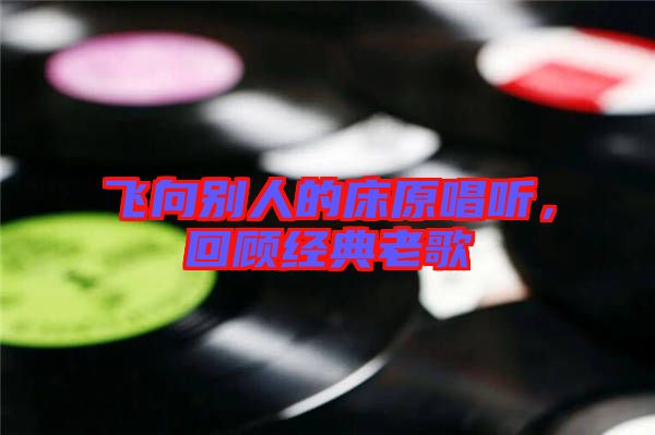 飛向別人的床原唱聽，回顧經典老歌