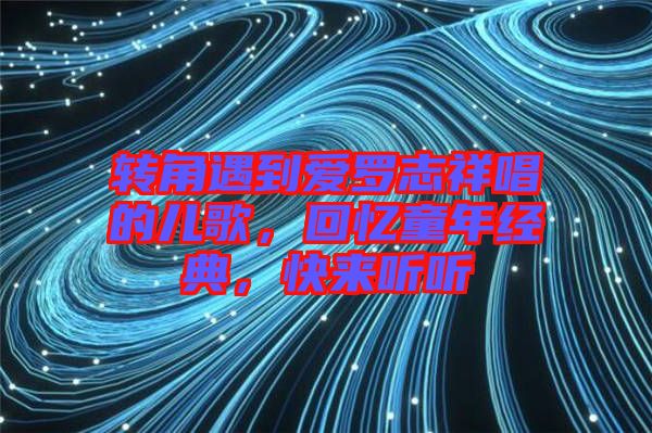 轉(zhuǎn)角遇到愛羅志祥唱的兒歌，回憶童年經(jīng)典，快來聽聽