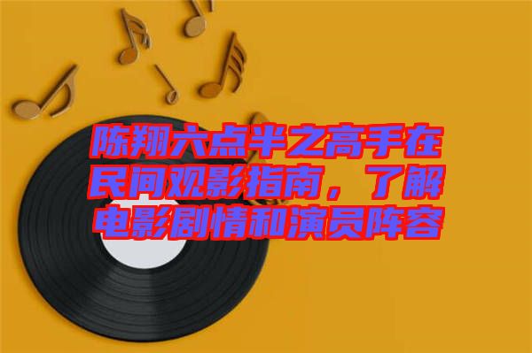 陳翔六點半之高手在民間觀影指南，了解電影劇情和演員陣容