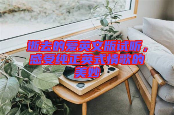 逝去的愛英文版試聽，感受純正英式情歌的美妙