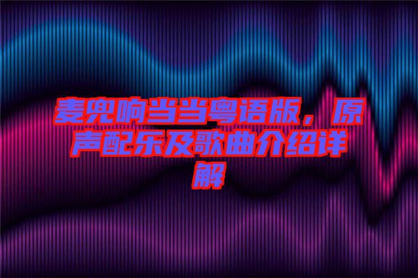 麥兜響當(dāng)當(dāng)粵語(yǔ)版，原聲配樂及歌曲介紹詳解
