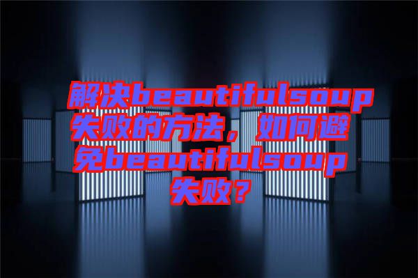 解決beautifulsoup失敗的方法，如何避免beautifulsoup失??？