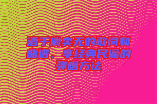 酒干倘賣無的歌詞和曲譜，享經典民謠的彈唱方法