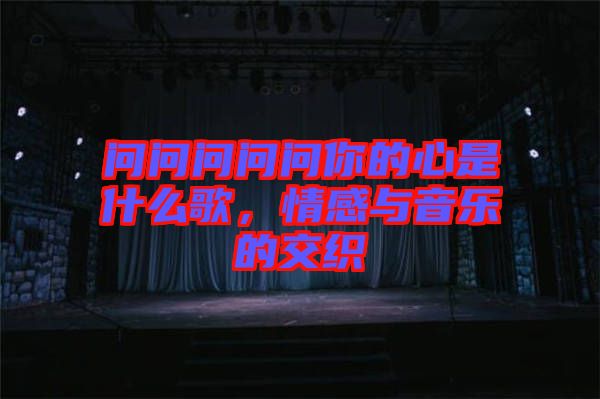 問(wèn)問(wèn)問(wèn)問(wèn)問(wèn)你的心是什么歌，情感與音樂(lè)的交織