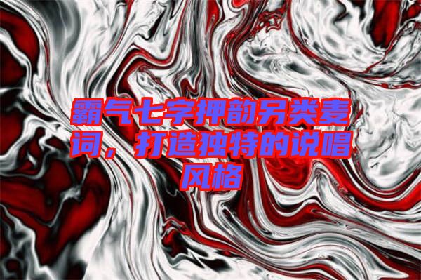 霸氣七字押韻另類麥詞，打造獨特的說唱風格