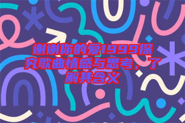 謝謝你的愛(ài)1999探究歌曲情感與思考，了解其含義