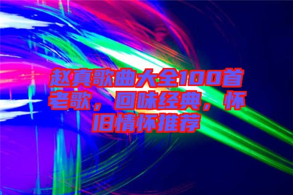 趙真歌曲大全100首老歌，回味經(jīng)典，懷舊情懷推薦