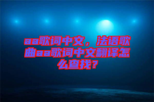 aa歌詞中文，法語(yǔ)歌曲aa歌詞中文翻譯怎么查找？