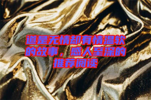 道是無情卻有情溫軟的故事，感人至深的推薦閱讀
