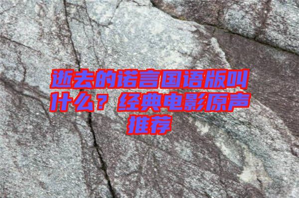 逝去的諾言國語版叫什么？經典電影原聲推薦