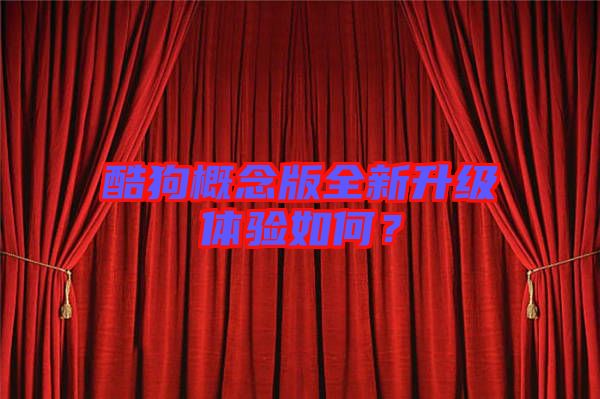 酷狗概念版全新升級體驗如何？