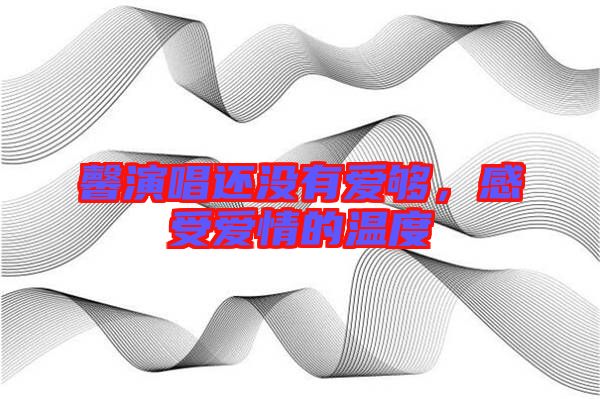 馨演唱還沒有愛夠，感受愛情的溫度