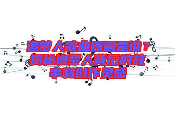 追夢人歌曲原唱是誰？揭秘追夢人背后的故事和創作靈感