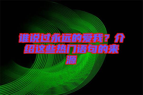 誰說過永遠(yuǎn)的愛我？介紹這些熱門語句的來源