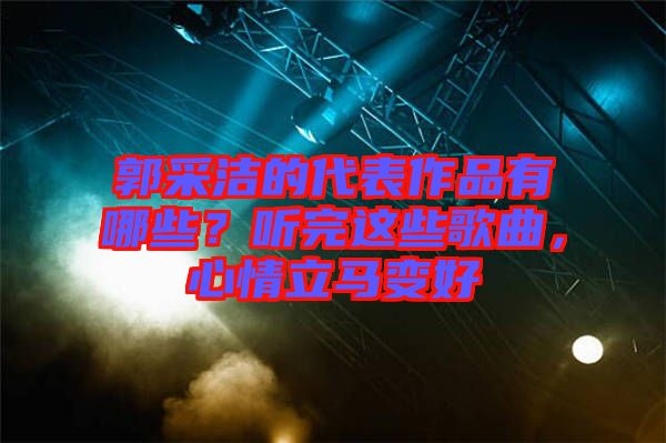 郭采潔的代表作品有哪些？聽完這些歌曲，心情立馬變好