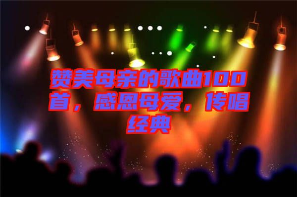 贊美母親的歌曲100首，感恩母愛，傳唱經典