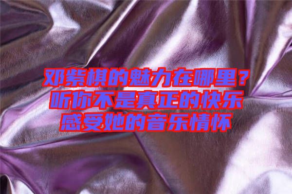 鄧紫棋的魅力在哪里？聽你不是真正的快樂感受她的音樂情懷