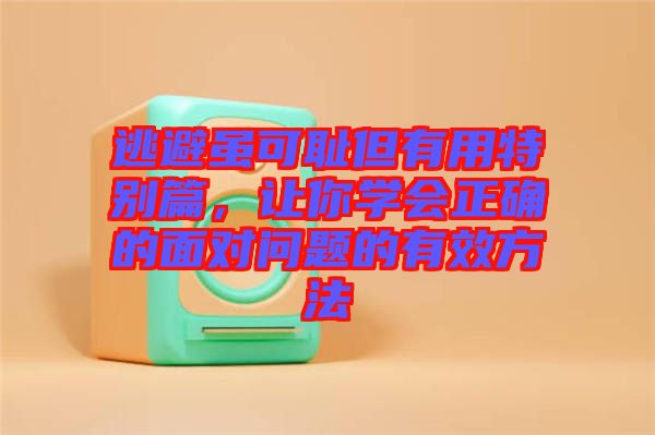 逃避雖可恥但有用特別篇，讓你學會正確的面對問題的有效方法