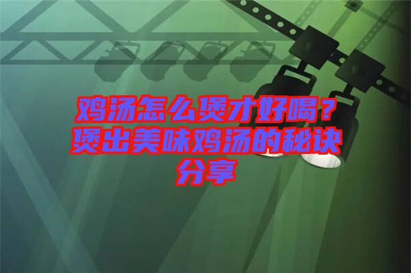 雞湯怎么煲才好喝？煲出美味雞湯的秘訣分享