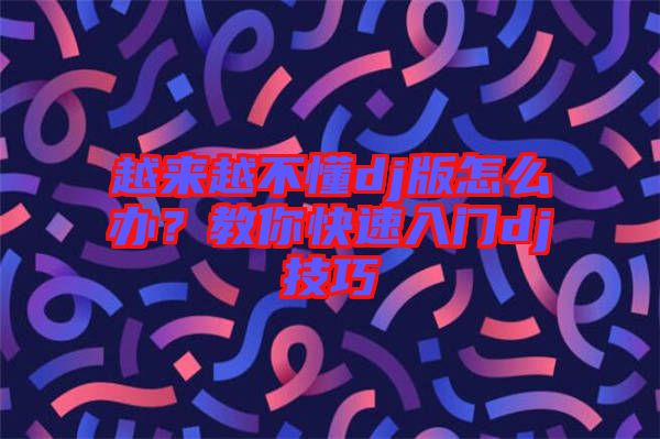 越來(lái)越不懂dj版怎么辦？教你快速入門dj技巧