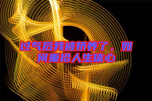 過氣后我被嬌養了，如何重拾人生信心