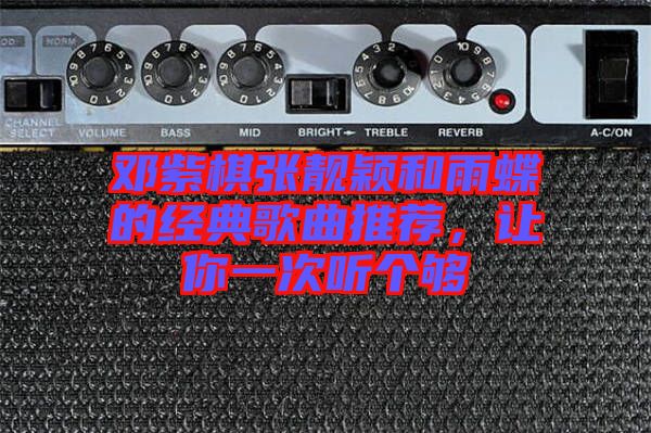 鄧紫棋張靚穎和雨蝶的經(jīng)典歌曲推薦，讓你一次聽個(gè)夠