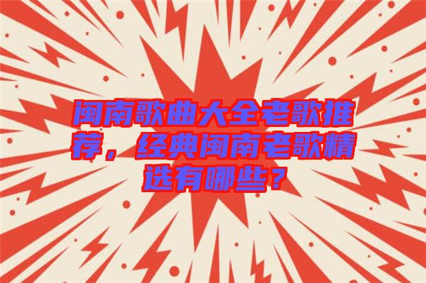 閩南歌曲大全老歌推薦，經典閩南老歌精選有哪些？