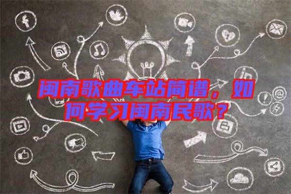 閩南歌曲車站簡譜，如何學習閩南民歌？