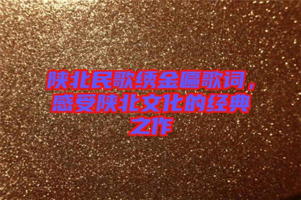 陜北民歌繡金匾歌詞，感受陜北文化的經典之作